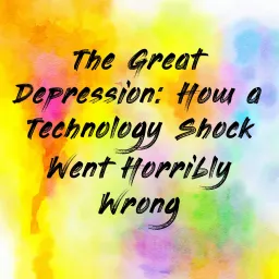 The Great Depression: How a Technology Shock Went Horribly Wrong Podcast artwork