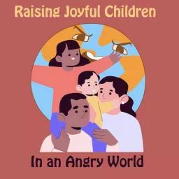 Raising Joyful Children In An Angry World Podcast artwork
