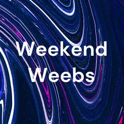 Weekend Weebs