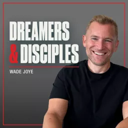 Dreamers and Disciples with Wade Joye