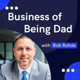 The Business of Being Dad with Rob Rohde Podcast artwork