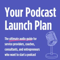 Podcast Launch Plan: how to start a podcast guide for coaches, service providers, entrepreneurs, and consultants artwork