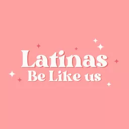 Latinas Be Like Us Podcast