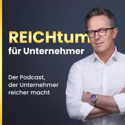 REICHtum für Unternehmer | Der Podcast, der Unternehmer reicher macht