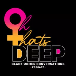 Oh That's Deep: Black Women Conversations Podcast artwork