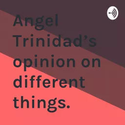 Angel Trinidad’s opinion on different things. Podcast artwork