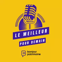 Le meilleur pour demain vu par Bonjour Patrimoine Podcast artwork