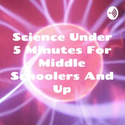 Science Under 5 Minutes For Middle Schoolers And Up Podcast artwork