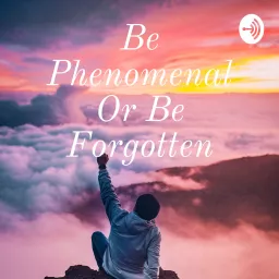 Be Phenomenal Or Be Forgotten Podcast artwork