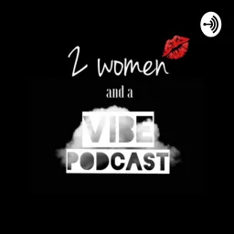 2 Women and a Vibe Podcast artwork