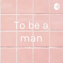 To be a man Podcast artwork