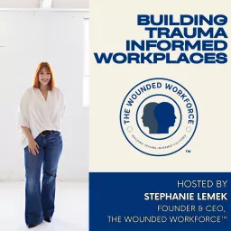 Building Trauma Informed Workplaces with Stephanie Lemek, Founder- The Wounded Workforce