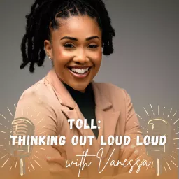 TOLL: Thinking Out LOUD LOUD with Vanessa