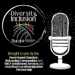 Diversity and Inclusion in Rural Workplaces Podcast brought to you by the Owen Sound Chamber, Welcoming Communities and YMCA Settlement Services and Grey Bruce Local Immigration Partnership artwork