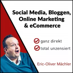 Eric-Oliver Mächler - Social Media, Bloggen, Online Marketing und eCommerce - ganz direkt - total unzensiert Podcast artwork