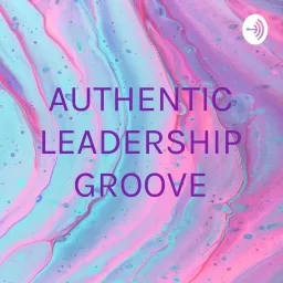 AUTHENTIC LEADERSHIP GROOVE Podcast artwork