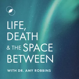 Life, Death & The Space Between with Dr. Amy Robbins