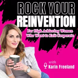 Rock Your Reinvention: Tips For High-Achieving Women Who Want to Successfully Exit Their Six-Figure Corporate Career Podcast artwork