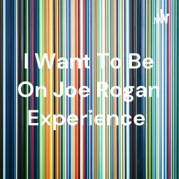 I Want To Be On Joe Rogan Experience Podcast artwork