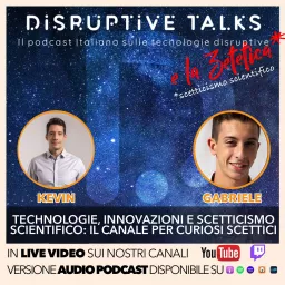 Disruptive Talks: il podcast italiano sulle tecnologie emergenti e sulla zetetica (scetticismo scientifico) artwork