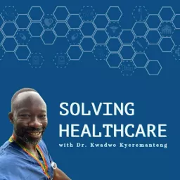 Solving Healthcare with Dr. Kwadwo Kyeremanteng Podcast artwork