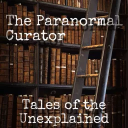 The Paranormal Curator: Tales of the Unexplained Podcast artwork