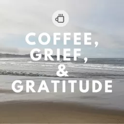 Coffee, Grief, And Gratitude Podcast artwork