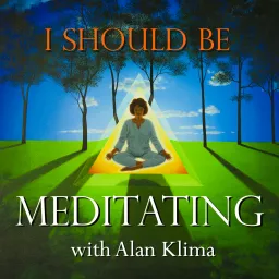 I Should Be Meditating with Alan Klima - Daily Meditation Practice, Questions Answered, and Reflections on Ekhart Tolle, Jack Kornfield, Jon Kabat-Zinn, Mooji, and other teachings from Meditation, Buddhism, Yoga, and Advaita