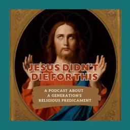 Jesus Didn't Die For This: A podcast about a generation's religious predicament artwork