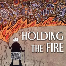 Holding the Fire: Indigenous Voices on the Great Unraveling Podcast artwork