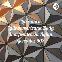 Literatura Latinoamericana De La Independencia Dylan González 903 Podcast artwork