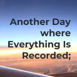 Another Day - where Everything Is Recorded; Podcast artwork