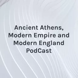 Ancient Athens, Modern Empire and Modern England PodCast