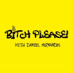 Bitch Please! With Daniel Fernandes