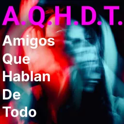 A.Q.H.D.T. | Amigos Que Hablan De Todo Podcast artwork
