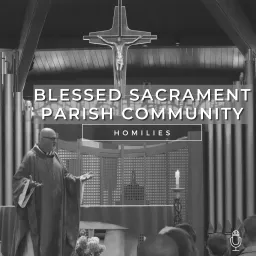 Blessed Sacrament Parish Community Homilies Podcast artwork
