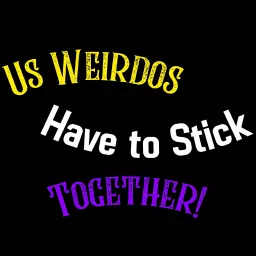 Us Weirdos Have to Stick Together!