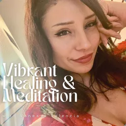 Vibrant Healing & Meditation with Vanessa Valencia Podcast artwork