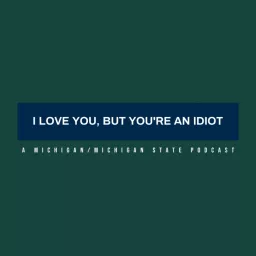 I Love You, But You're An Idiot: A Michigan/Michigan State Podcast