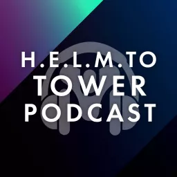 Helm to Tower Podcast