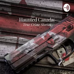 Haunted Canada: True Crime Stories Podcast artwork