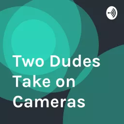 Two Dudes Take on Cameras Podcast artwork