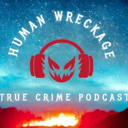 Human Wreckage True Crime Podcast artwork