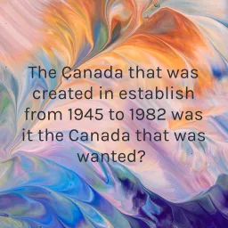The Canada that was created in establish from 1945 to 1982 was it the Canada that was wanted? Podcast artwork