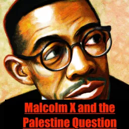 Malcolm X and the Palestine Question A Journey of Solidarity and Dissent Podcast artwork