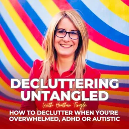 Decluttering Untangled with Heather Tingle : How to declutter when you're overwhelmed, ADHD or Autistic