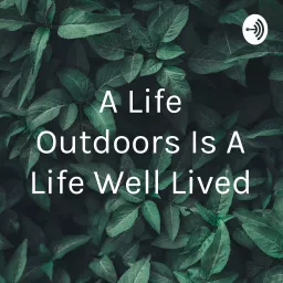 A Life Outdoors Is A Life Well Lived