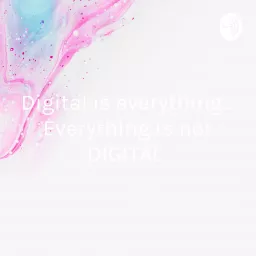 Digital is everything... Everything is not DIGITAL Podcast artwork