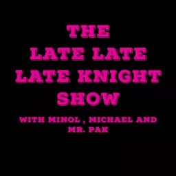 The Late Late Late Knight Show Podcast