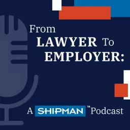 From Lawyer to Employer: A Shipman Podcast artwork